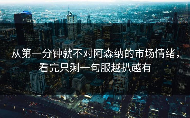 从第一分钟就不对阿森纳的市场情绪,看完只剩一句服越扒越有