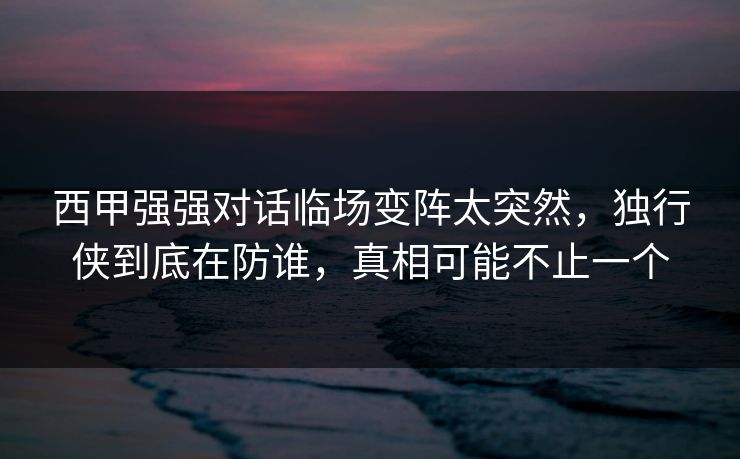 西甲强强对话临场变阵太突然,独行侠到底在防谁,真相可能不止一个