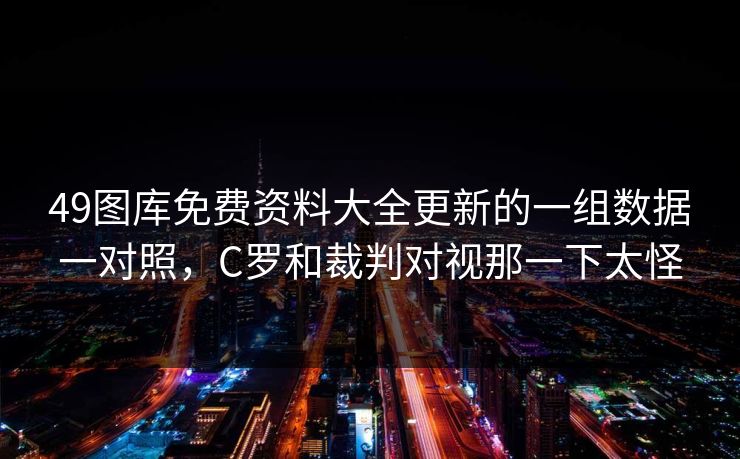 49图库免费资料大全更新的一组数据一对照，C罗和裁判对视那一下太怪
