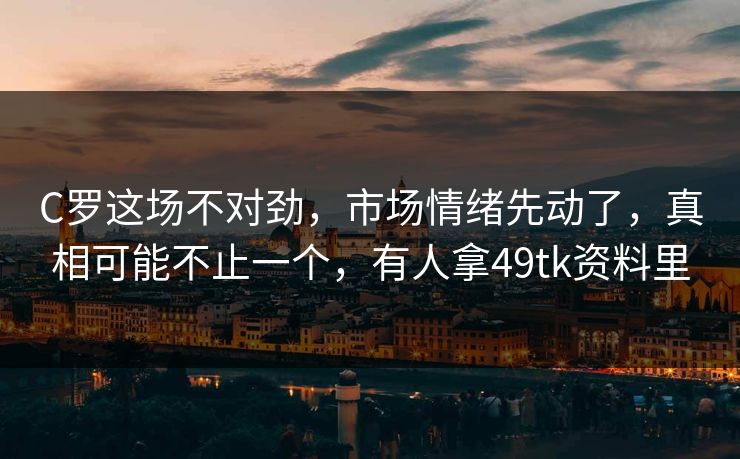 C罗这场不对劲,市场情绪先动了,真相可能不止一个,有人拿49tk资料里