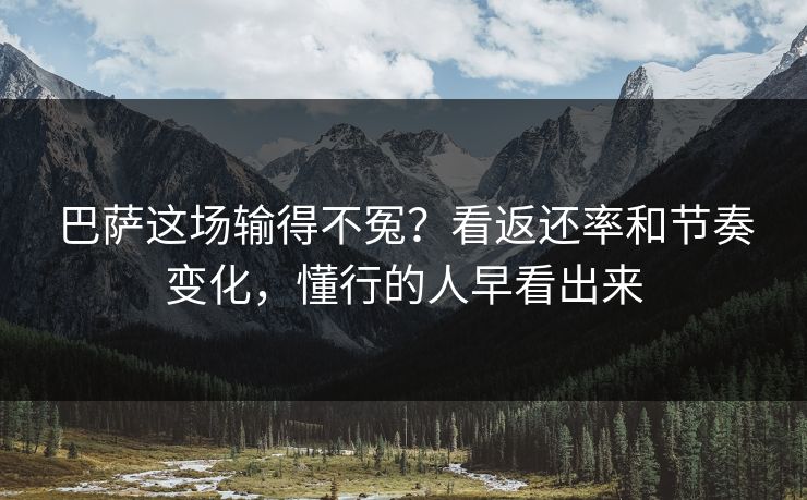 巴萨这场输得不冤？看返还率和节奏变化，懂行的人早看出来