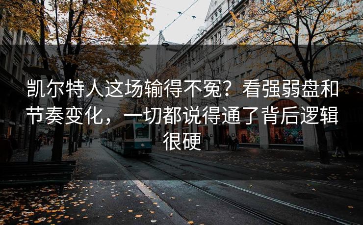 凯尔特人这场输得不冤?看强弱盘和节奏变化,一切都说得通了背后逻辑很硬