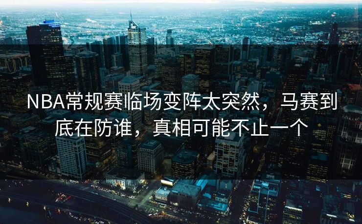 NBA常规赛临场变阵太突然，马赛到底在防谁，真相可能不止一个