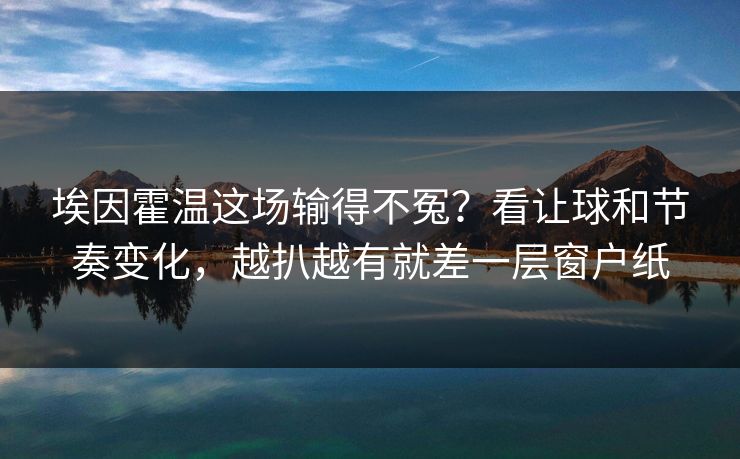 埃因霍温这场输得不冤?看让球和节奏变化,越扒越有就差一层窗户纸