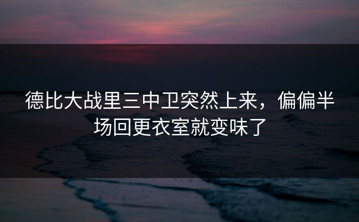 德比大战里三中卫突然上来,偏偏半场回更衣室就变味了 德比大战里三中卫突然上来,偏偏半场回更衣室就变味了