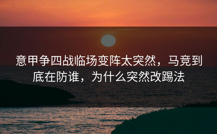 意甲争四战临场变阵太突然，马竞到底在防谁，为什么突然改踢法