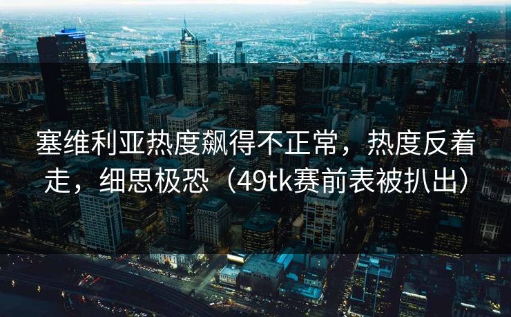 塞维利亚热度飙得不正常，热度反着走，细思极恐（49tk赛前表被扒出）