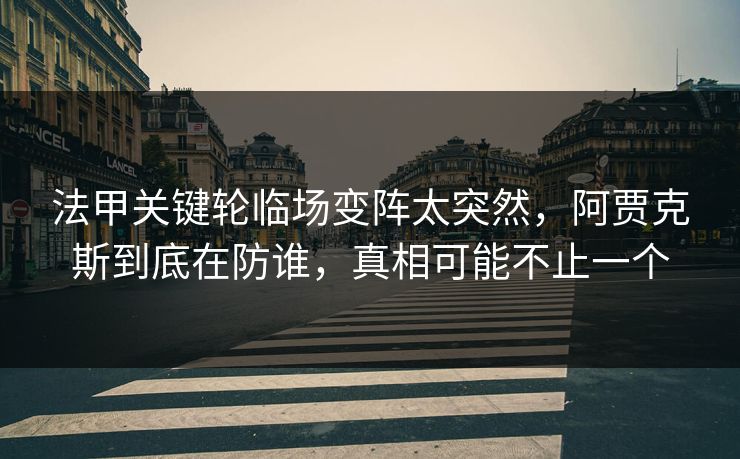 法甲关键轮临场变阵太突然，阿贾克斯到底在防谁，真相可能不止一个
