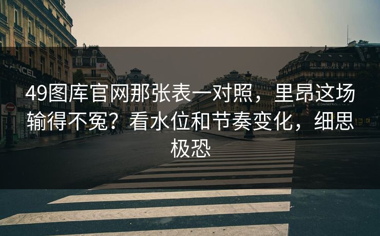 49图库官网那张表一对照,里昂这场输得不冤?看水位和节奏变化,细思极恐 49图库官网那张表一对照,里昂这场输得不冤?看水位和节奏变化,细思极恐