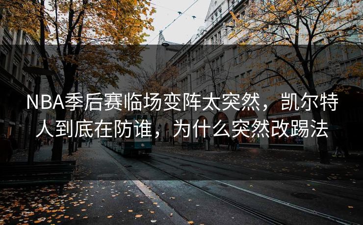 NBA季后赛临场变阵太突然，凯尔特人到底在防谁，为什么突然改踢法