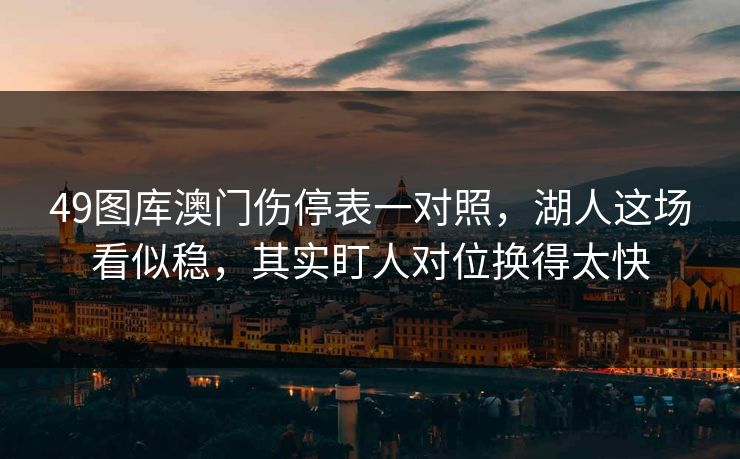 49图库澳门伤停表一对照，湖人这场看似稳，其实盯人对位换得太快
