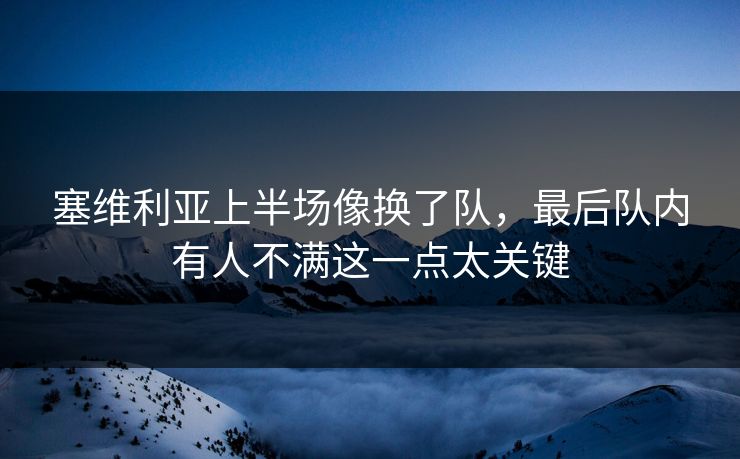 塞维利亚上半场像换了队，最后队内有人不满这一点太关键