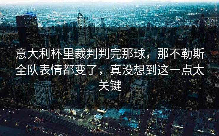意大利杯里裁判判完那球，那不勒斯全队表情都变了，真没想到这一点太关键