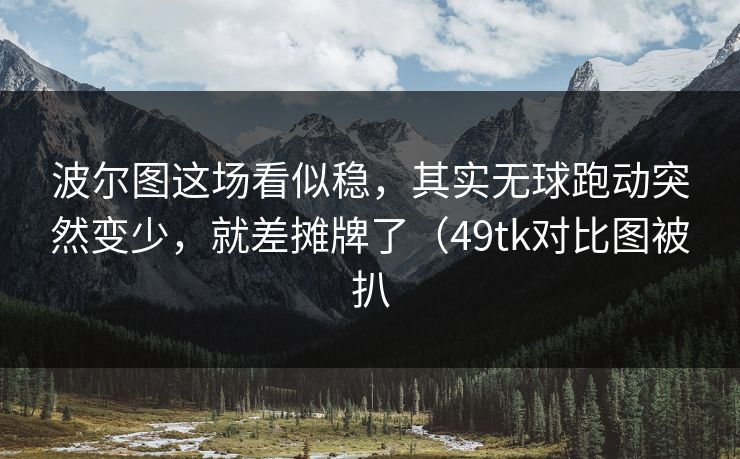波尔图这场看似稳，其实无球跑动突然变少，就差摊牌了（49tk对比图被扒