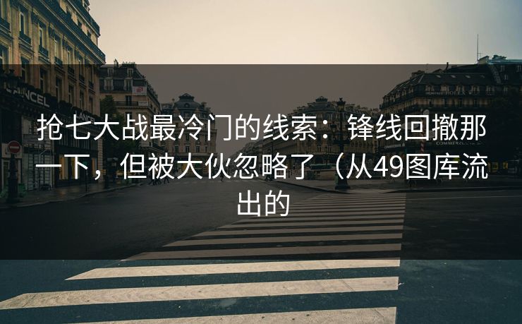 抢七大战最冷门的线索：锋线回撤那一下，但被大伙忽略了（从49图库流出的