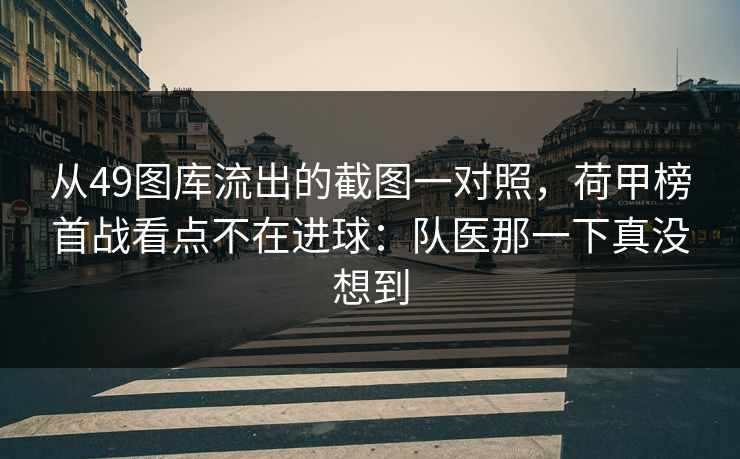从49图库流出的截图一对照，荷甲榜首战看点不在进球：队医那一下真没想到
