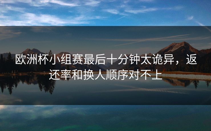 欧洲杯小组赛最后十分钟太诡异，返还率和换人顺序对不上