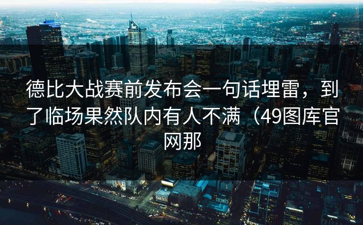 德比大战赛前发布会一句话埋雷，到了临场果然队内有人不满（49图库官网那