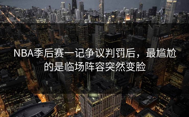 NBA季后赛一记争议判罚后，最尴尬的是临场阵容突然变脸