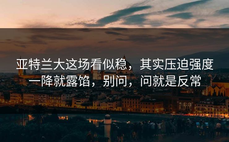 亚特兰大这场看似稳,其实压迫强度一降就露馅,别问,问就是反常 亚特兰大这场看似稳,其实压迫强度一降就露馅,别问,问就是反常