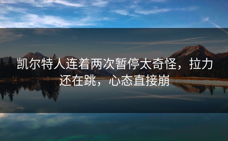 凯尔特人连着两次暂停太奇怪，拉力还在跳，心态直接崩