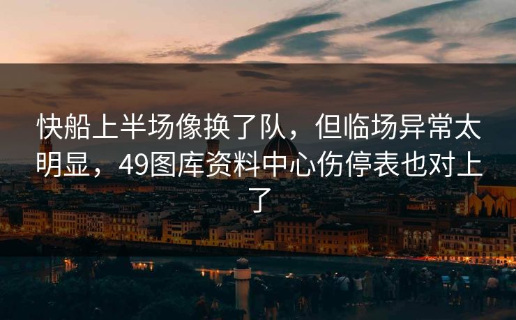 快船上半场像换了队,但临场异常太明显,49图库资料中心伤停表也对上了 快船上半场像换了队,但临场异常太明显,49图库资料中心伤停表也对上了
