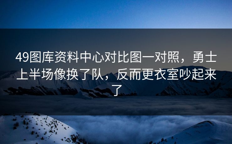 49图库资料中心对比图一对照,勇士上半场像换了队,反而更衣室吵起来了 49图库资料中心对比图一对照,勇士上半场像换了队,反而更衣室吵起来了