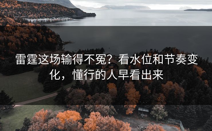 雷霆这场输得不冤？看水位和节奏变化，懂行的人早看出来