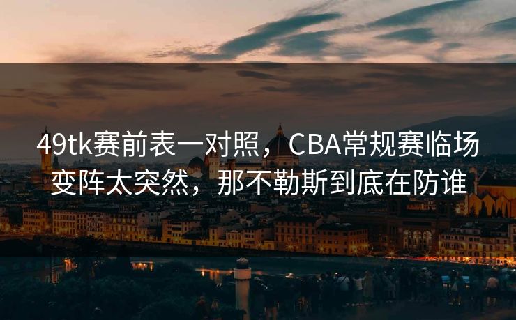 49tk赛前表一对照，CBA常规赛临场变阵太突然，那不勒斯到底在防谁
