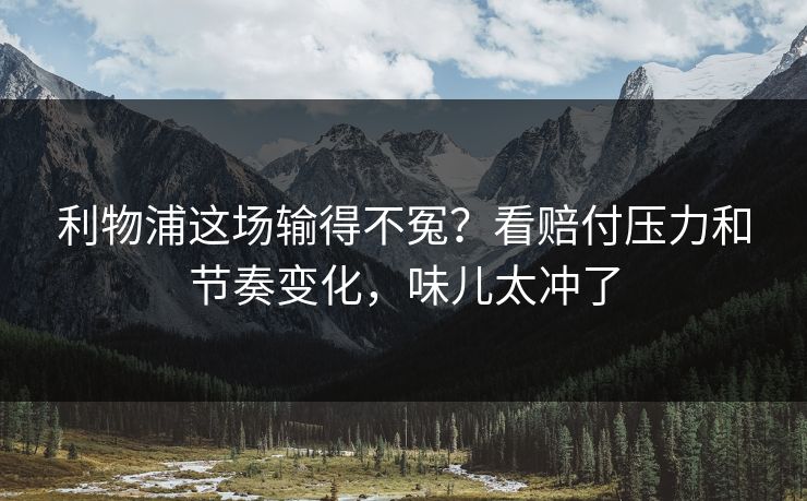 利物浦这场输得不冤?看赔付压力和节奏变化,味儿太冲了