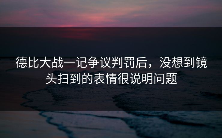 德比大战一记争议判罚后,没想到镜头扫到的表情很说明问题 德比大战一记争议判罚后,没想到镜头扫到的表情很说明问题