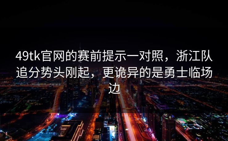 49tk官网的赛前提示一对照,浙江队追分势头刚起,更诡异的是勇士临场边 49tk官网的赛前提示一对照,浙江队追分势头刚起,更诡异的是勇士临场边