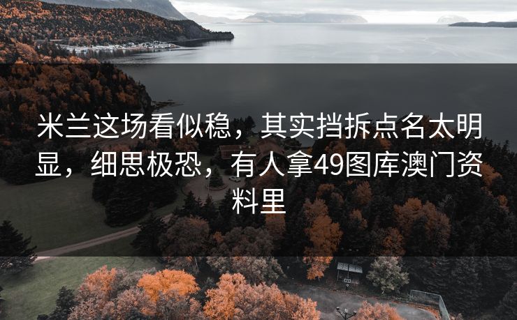 米兰这场看似稳，其实挡拆点名太明显，细思极恐，有人拿49图库澳门资料里